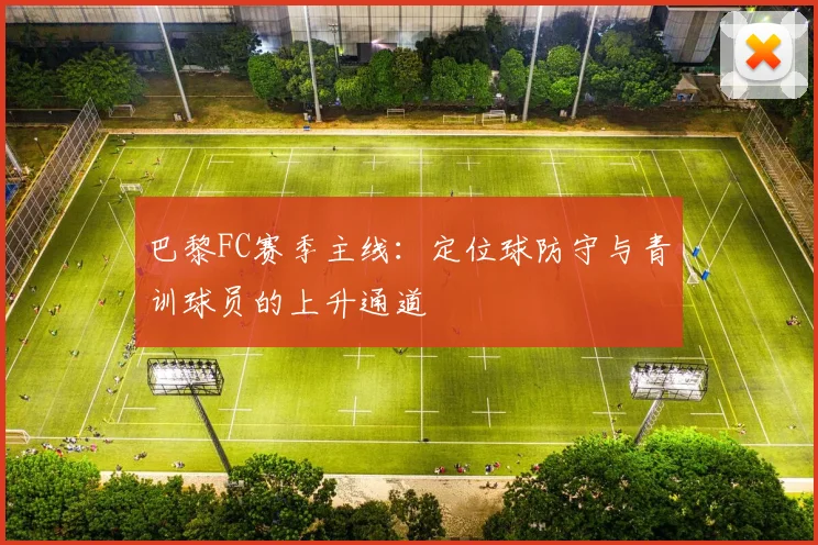 巴黎FC赛季主线：定位球防守与青训球员的上升通道