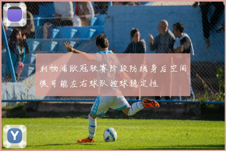 利物浦欧冠联赛阶段防线身后空间很可能左右球队控球稳定性