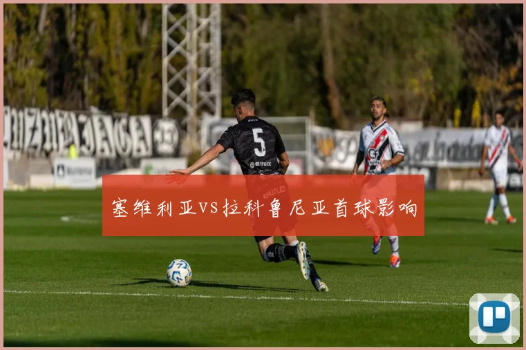 塞维利亚vs拉科鲁尼亚首球影响
