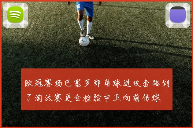 欧冠赛场巴塞罗那角球进攻套路到了淘汰赛更会检验中卫向前传球
