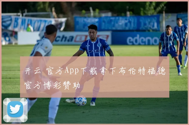 开云 官方App下载拿下布伦特福德官方博彩赞助