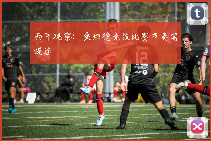 西甲观察：桑坦德竞技比赛节奏需提速