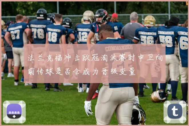 法兰克福冲击欧冠淘汰赛时中卫向前传球是否会成为晋级变量