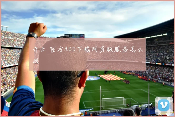 开云 官方App下载网页版服务怎么找