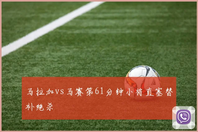 马拉加vs马赛第61分钟小将直塞替补绝杀