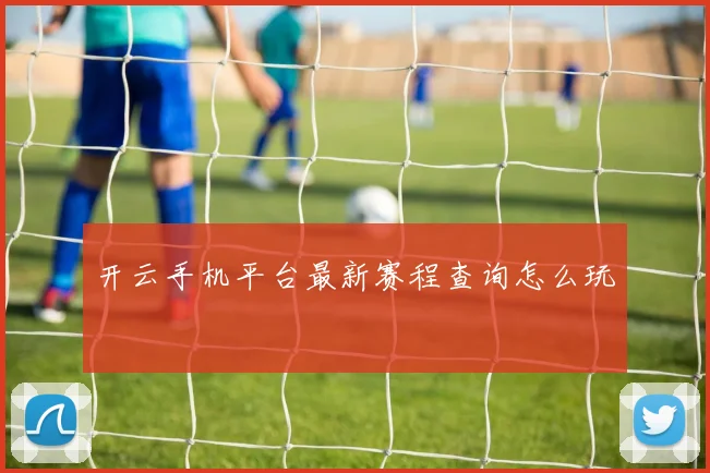 开云手机平台最新赛程查询怎么玩