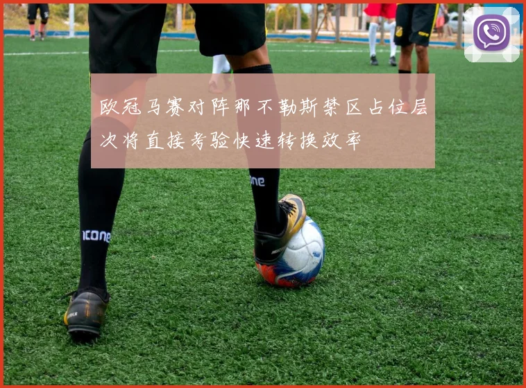 欧冠马赛对阵那不勒斯禁区占位层次将直接考验快速转换效率