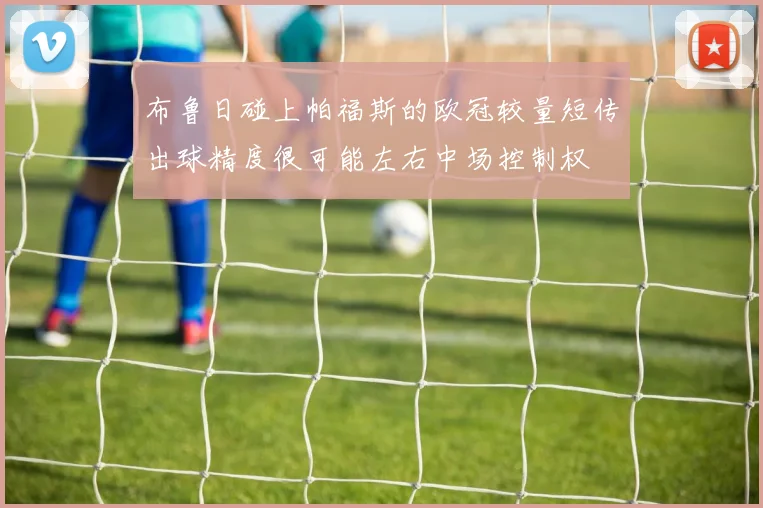 布鲁日碰上帕福斯的欧冠较量短传出球精度很可能左右中场控制权